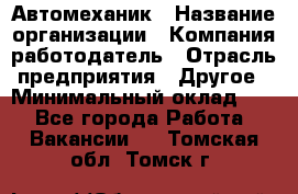 Автомеханик › Название организации ­ Компания-работодатель › Отрасль предприятия ­ Другое › Минимальный оклад ­ 1 - Все города Работа » Вакансии   . Томская обл.,Томск г.